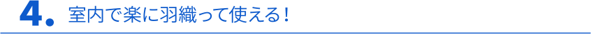 4. 室内で楽に羽織って使える！