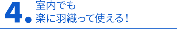 4. 室内で楽に羽織って使える！