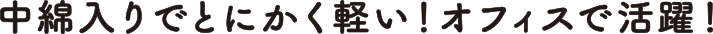 中綿入りでとにかく軽い！オフィスで活躍！