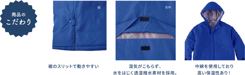 商品のこだわり 裾のスリットで動きやすい 湿気がこもらず、水をはじく透湿撥水素材を採用。 中綿を使用しており高い保温性あり！