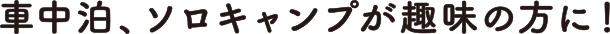 車中泊、ソロキャンプが趣味の方に！