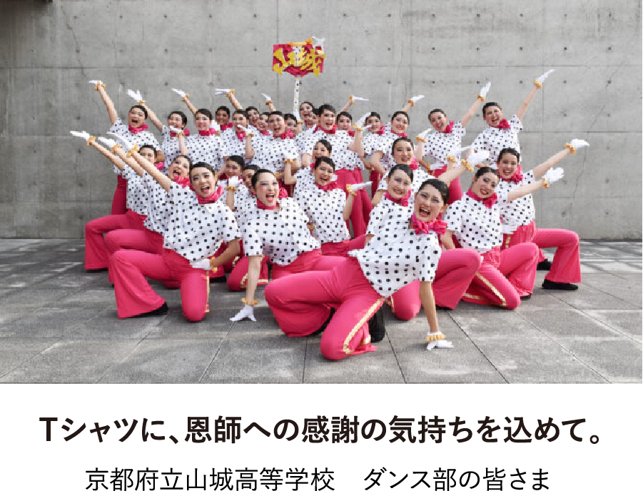 Ｔシャツに、恩師への感謝の気持ちを込めて。 京都府立山城高等学校　ダンス部の皆さま